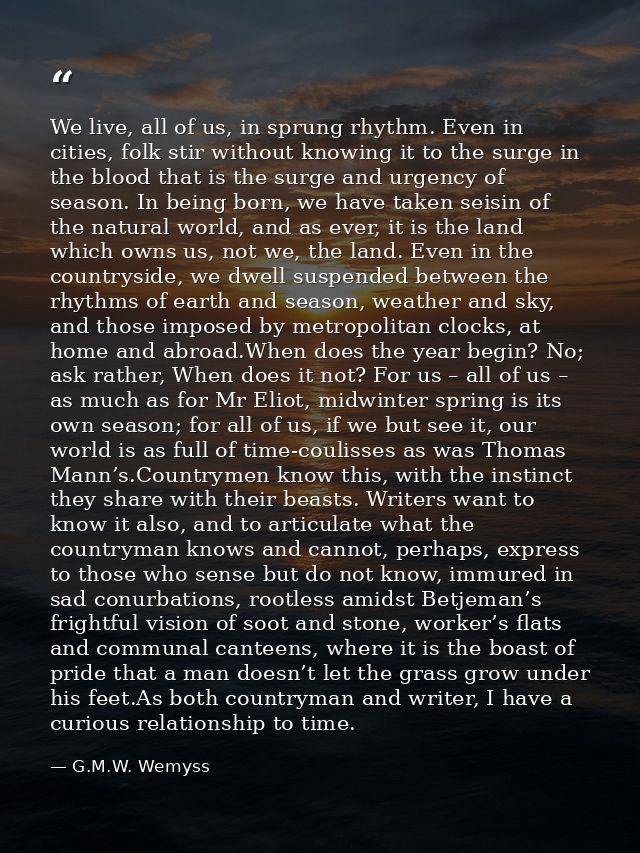 We live, all of us, in sprung rhythm. Even in cities, folk stir without knowing it to the surge in the blood that is the — G.M.W. Wemyss