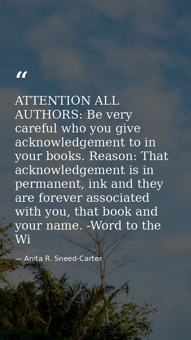 ATTENTION ALL AUTHORS: Be very careful who you give acknowledgement to in your books. Reason: That acknowledgement is in — Anita R. Sneed-Carter