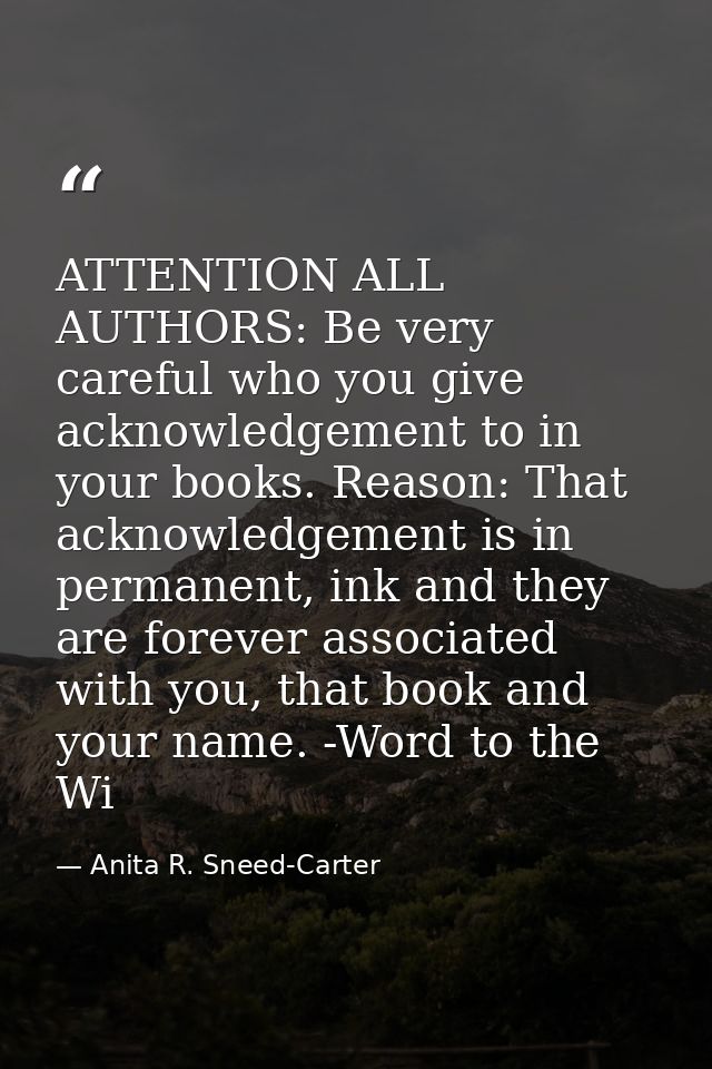 ATTENTION ALL AUTHORS: Be very careful who you give acknowledgement to in your books. Reason: That acknowledgement is in — Anita R. Sneed-Carter