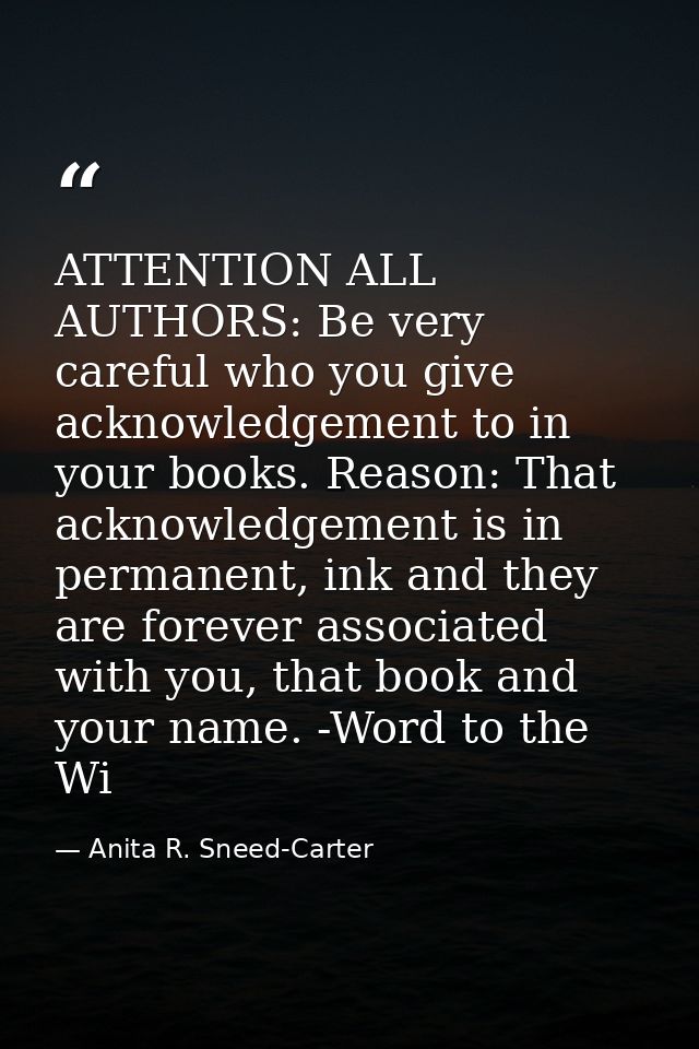 ATTENTION ALL AUTHORS: Be very careful who you give acknowledgement to in your books. Reason: That acknowledgement is in — Anita R. Sneed-Carter