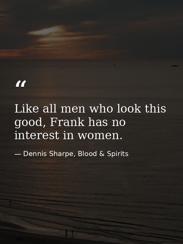 Like all men who look this good, Frank has no interest in women. — Dennis Sharpe, Blood & Spirits