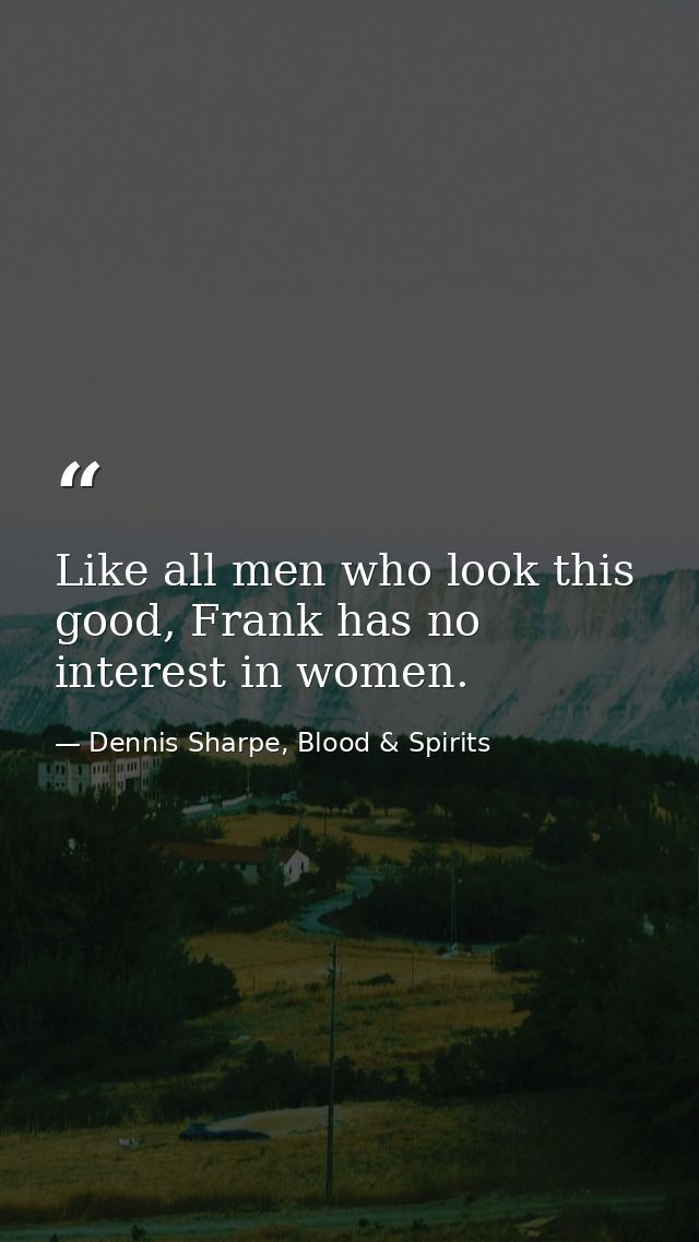 Like all men who look this good, Frank has no interest in women. — Dennis Sharpe, Blood & Spirits