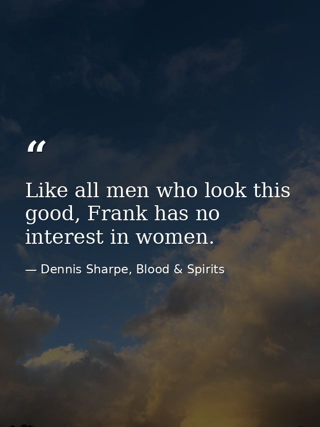 Like all men who look this good, Frank has no interest in women. — Dennis Sharpe, Blood & Spirits