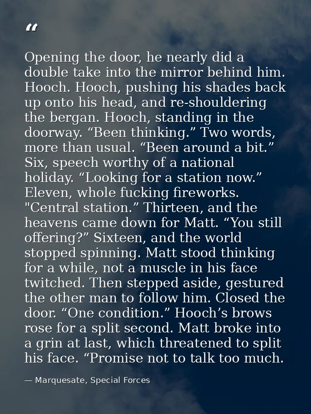 Opening the door, he nearly did a double take into the mirror behind him. Hooch. Hooch, pushing his shades back up onto  — Marquesate, Special Forces