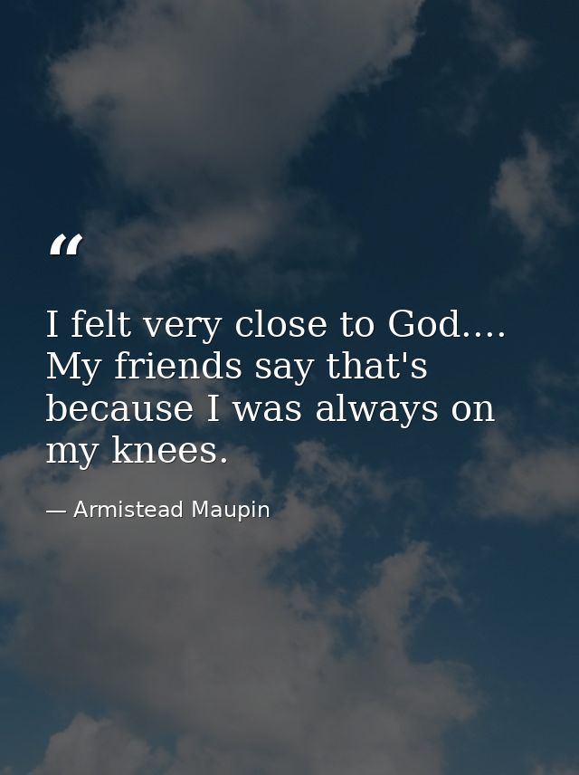 I felt very close to God.... My friends say that's because I was always on my knees. — Armistead Maupin