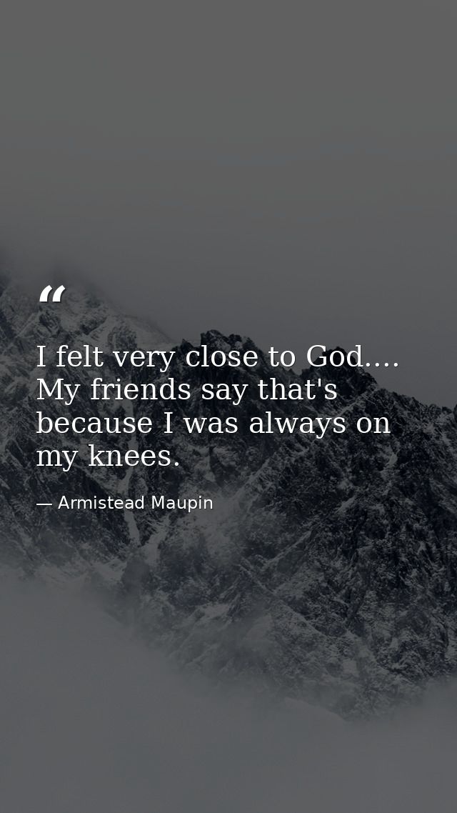 I felt very close to God.... My friends say that's because I was always on my knees. — Armistead Maupin