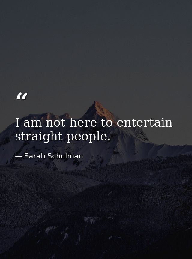 I am not here to entertain straight people. — Sarah Schulman