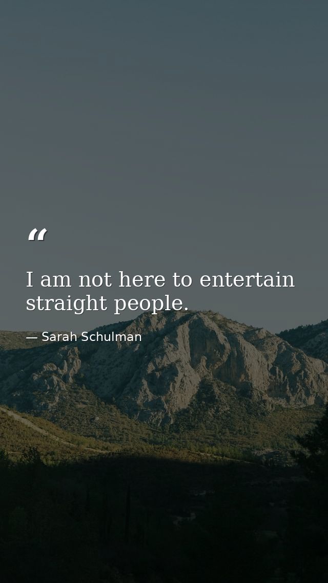 I am not here to entertain straight people. — Sarah Schulman