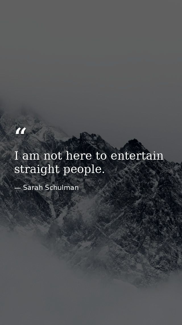 I am not here to entertain straight people. — Sarah Schulman