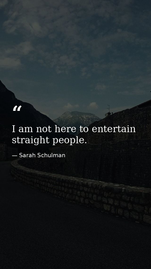 I am not here to entertain straight people. — Sarah Schulman