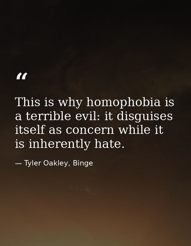 This is why homophobia is a terrible evil: it disguises itself as concern while it is inherently hate. — Tyler Oakley, Binge