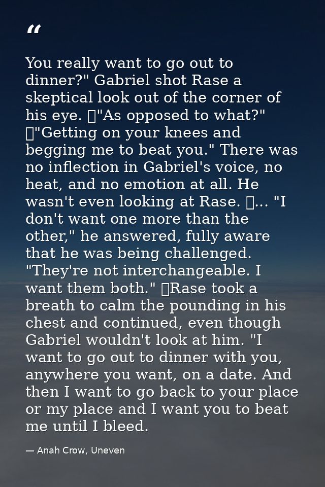 You really want to go out to dinner?" Gabriel shot Rase a skeptical look out of the corner of his eye. 	"As opposed to w — Anah Crow, Uneven