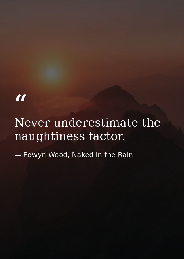 Never underestimate the naughtiness factor. — Eowyn Wood, Naked in the Rain
