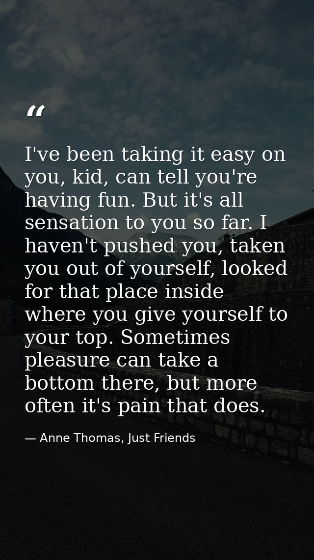 I've been taking it easy on you, kid, can tell you're having fun. But it's all sensation to you so far. I haven't pushed — Anne Thomas, Just Friends