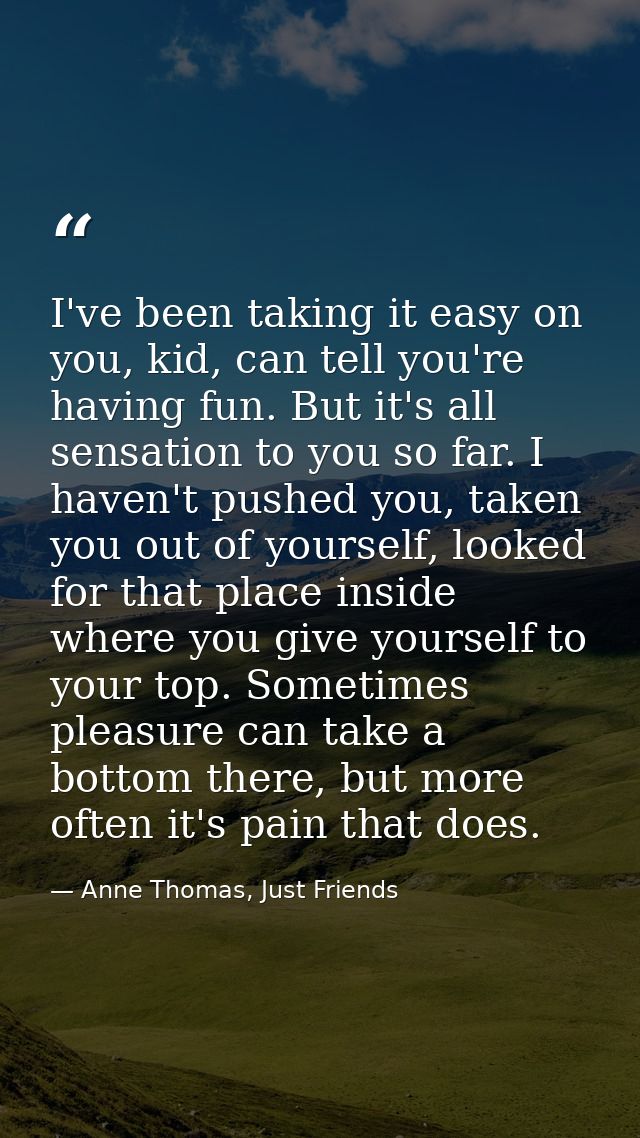 I've been taking it easy on you, kid, can tell you're having fun. But it's all sensation to you so far. I haven't pushed — Anne Thomas, Just Friends