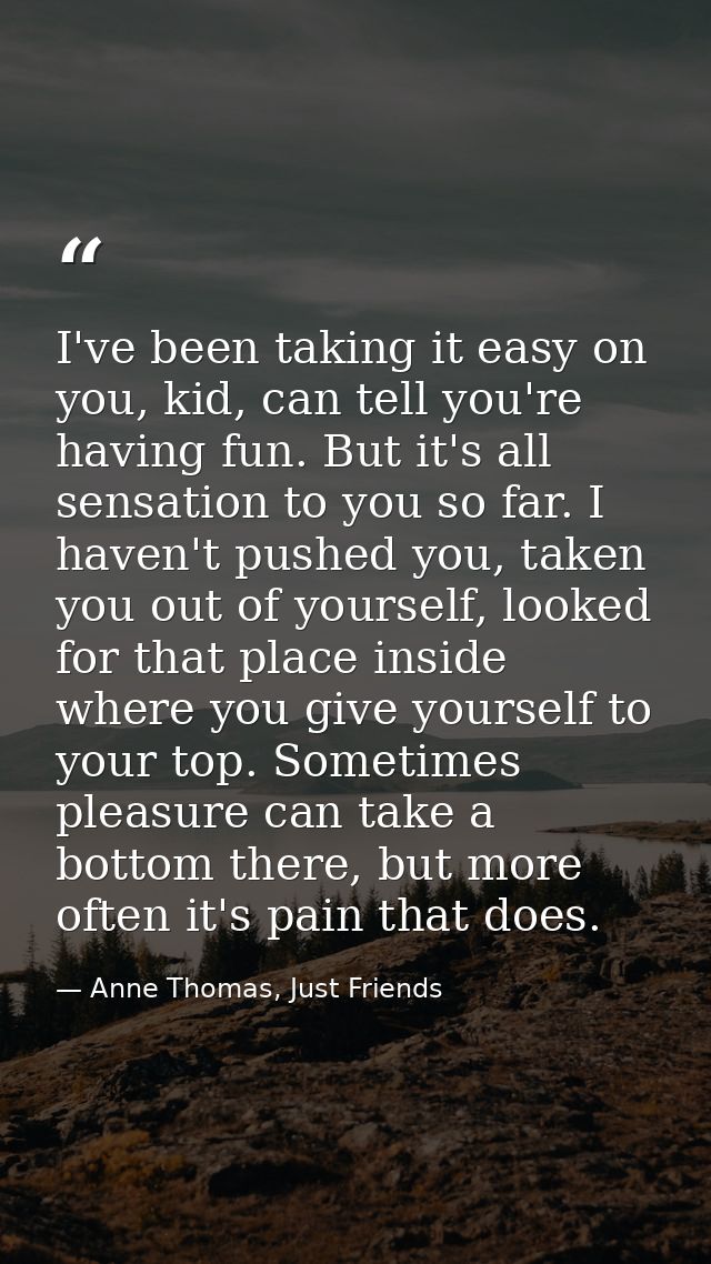 I've been taking it easy on you, kid, can tell you're having fun. But it's all sensation to you so far. I haven't pushed — Anne Thomas, Just Friends