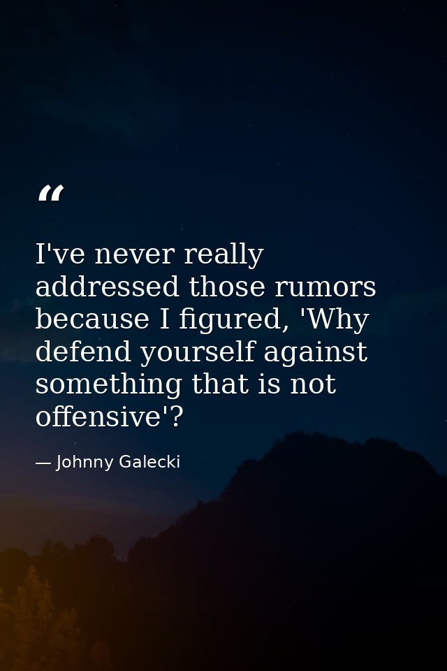 I've never really addressed those rumors because I figured, 'Why defend yourself against something that is not offensive — Johnny Galecki