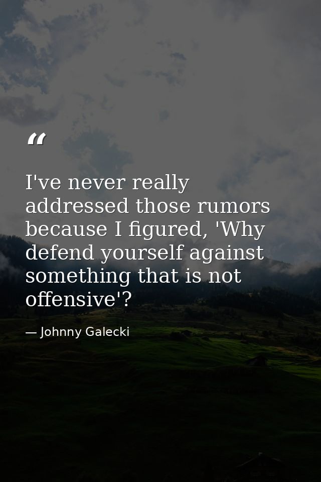I've never really addressed those rumors because I figured, 'Why defend yourself against something that is not offensive — Johnny Galecki