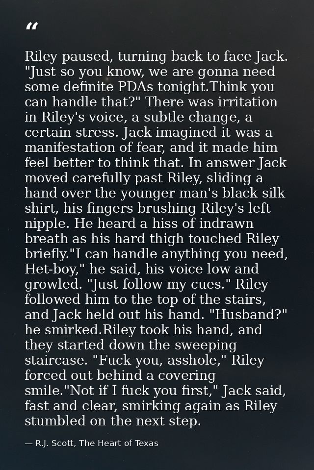 Riley paused, turning back to face Jack. "Just so you know, we are gonna need some definite PDAs tonight.Think you can h — R.J. Scott, The Heart of Texas