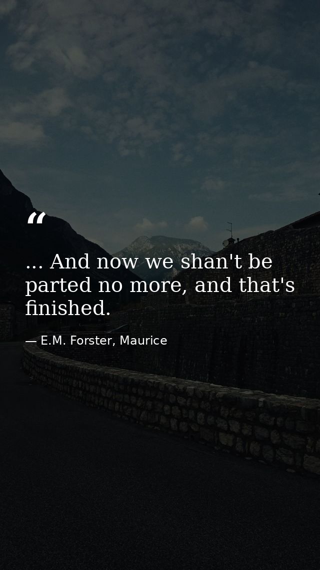 ... And now we shan't be parted no more, and that's finished. — E.M. Forster, Maurice
