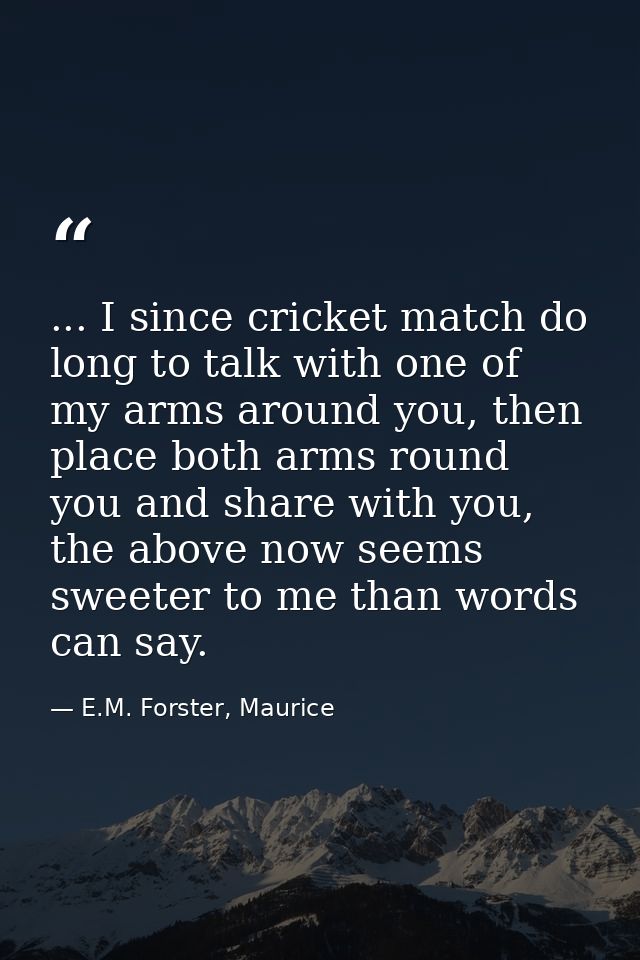 ... I since cricket match do long to talk with one of my arms around you, then place both arms round you and share with  — E.M. Forster, Maurice