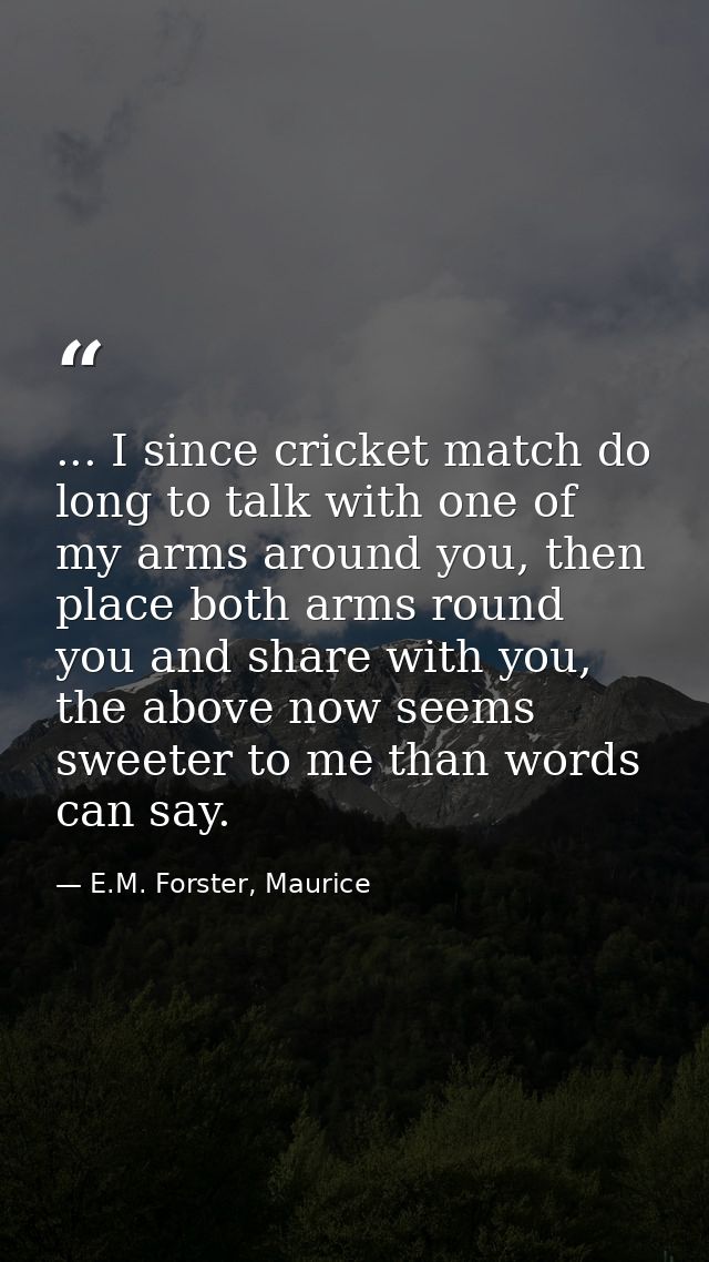 ... I since cricket match do long to talk with one of my arms around you, then place both arms round you and share with  — E.M. Forster, Maurice