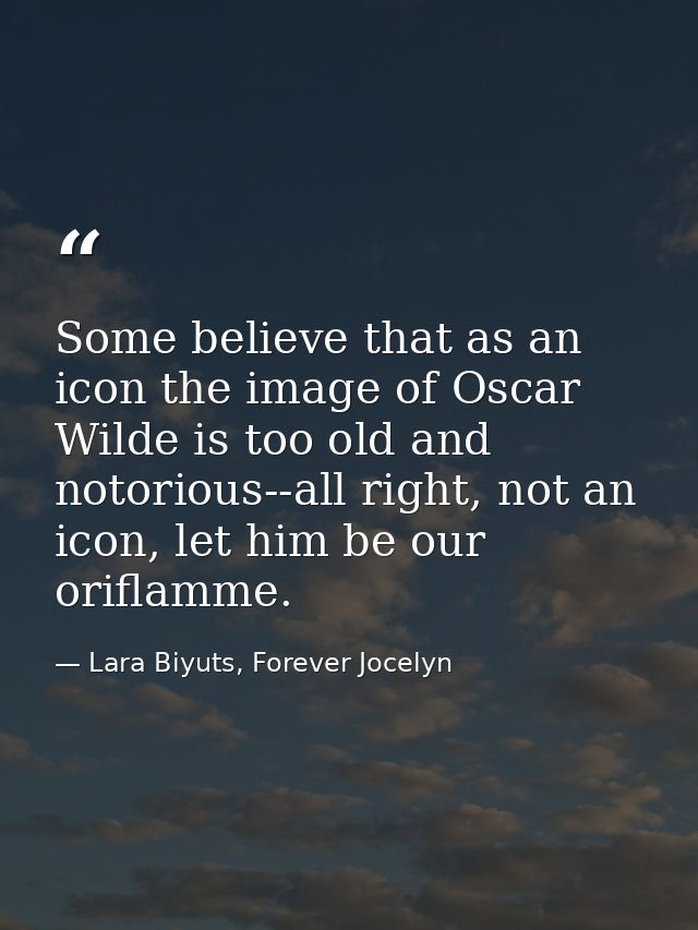 Some believe that as an icon the image of Oscar Wilde is too old and notorious--all right, not an icon, let him be our o — Lara Biyuts, Forever Jocelyn