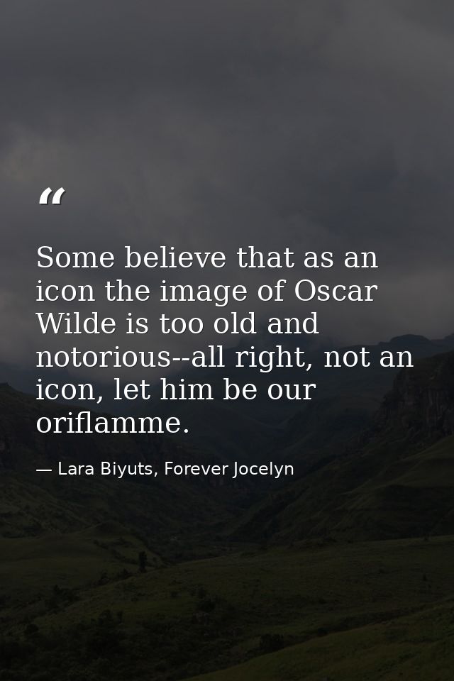 Some believe that as an icon the image of Oscar Wilde is too old and notorious--all right, not an icon, let him be our o — Lara Biyuts, Forever Jocelyn