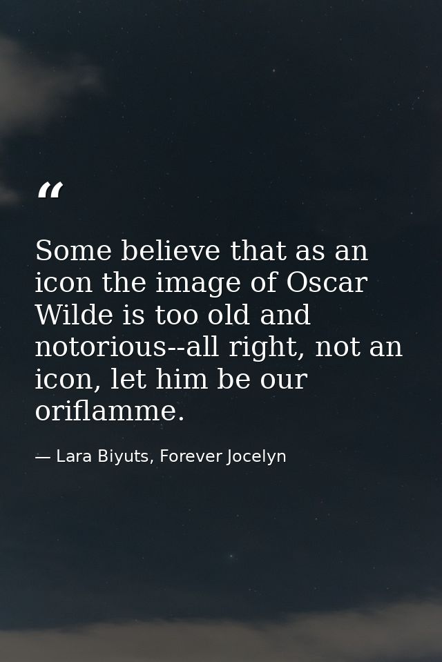 Some believe that as an icon the image of Oscar Wilde is too old and notorious--all right, not an icon, let him be our o — Lara Biyuts, Forever Jocelyn