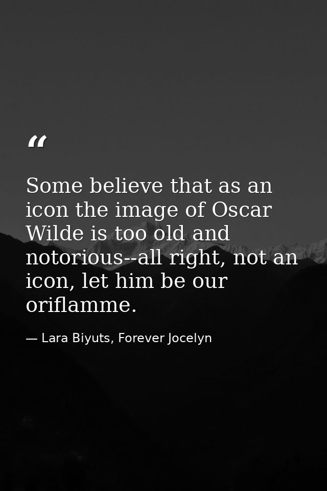 Some believe that as an icon the image of Oscar Wilde is too old and notorious--all right, not an icon, let him be our o — Lara Biyuts, Forever Jocelyn