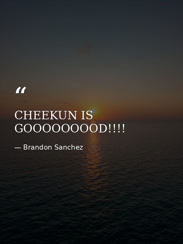 CHEEKUN IS GOOOOOOOOD!!!! — Brandon Sanchez