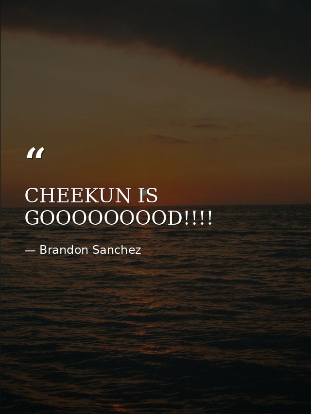 CHEEKUN IS GOOOOOOOOD!!!! — Brandon Sanchez