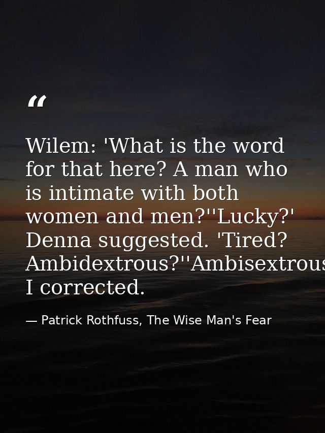 Wilem: 'What is the word for that here? A man who is intimate with both women and men?''Lucky?' Denna suggested. 'Tired? — Patrick Rothfuss, The Wise Man's Fear