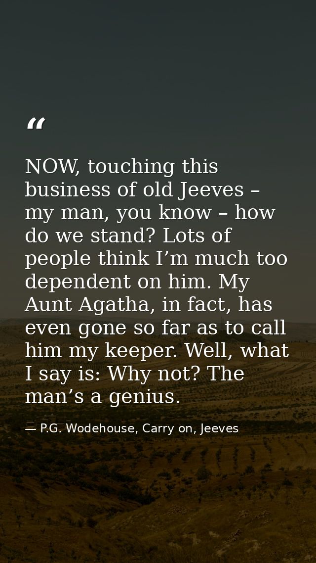 NOW, touching this business of old Jeeves – my man, you know – how do we stand? Lots of people think I’m much too depend — P.G. Wodehouse, Carry on, Jeeves