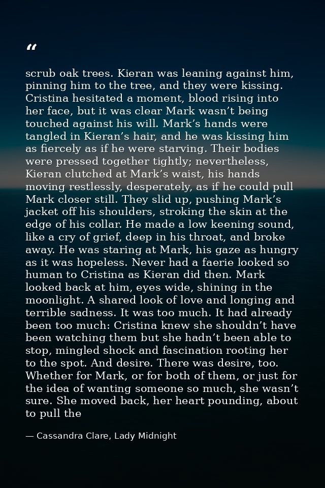 scrub oak trees. Kieran was leaning against him, pinning him to the tree, and they were kissing. Cristina hesitated a mo — Cassandra Clare, Lady Midnight