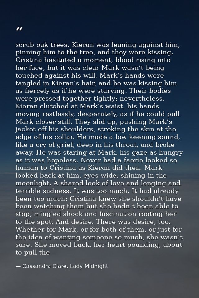 scrub oak trees. Kieran was leaning against him, pinning him to the tree, and they were kissing. Cristina hesitated a mo — Cassandra Clare, Lady Midnight