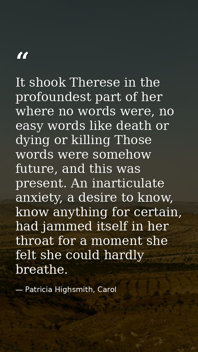 It shook Therese in the profoundest part of her where no words were, no easy words like death or dying or killing Those  — Patricia Highsmith, Carol