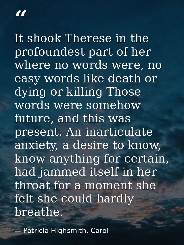 It shook Therese in the profoundest part of her where no words were, no easy words like death or dying or killing Those  — Patricia Highsmith, Carol
