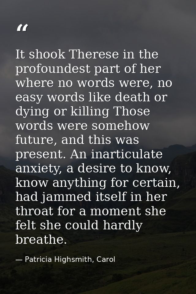 It shook Therese in the profoundest part of her where no words were, no easy words like death or dying or killing Those  — Patricia Highsmith, Carol