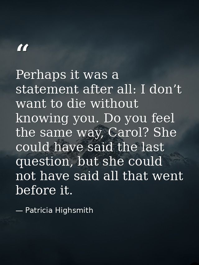 Perhaps it was a statement after all: I don’t want to die without knowing you. Do you feel the same way, Carol? She coul — Patricia Highsmith