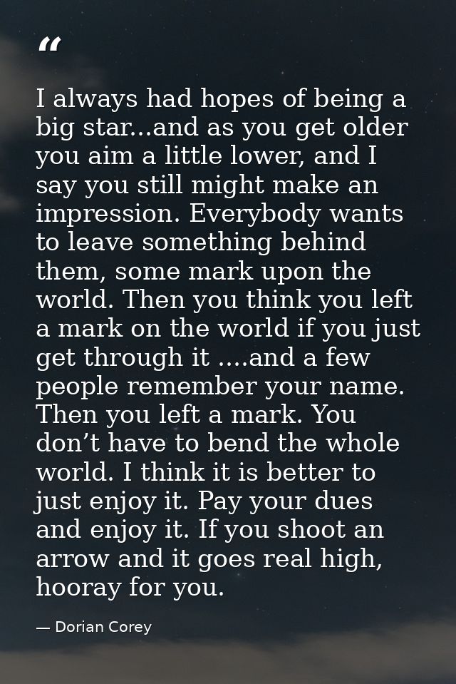 I always had hopes of being a big star...and as you get older you aim a little lower, and I say you still might make an  — Dorian Corey