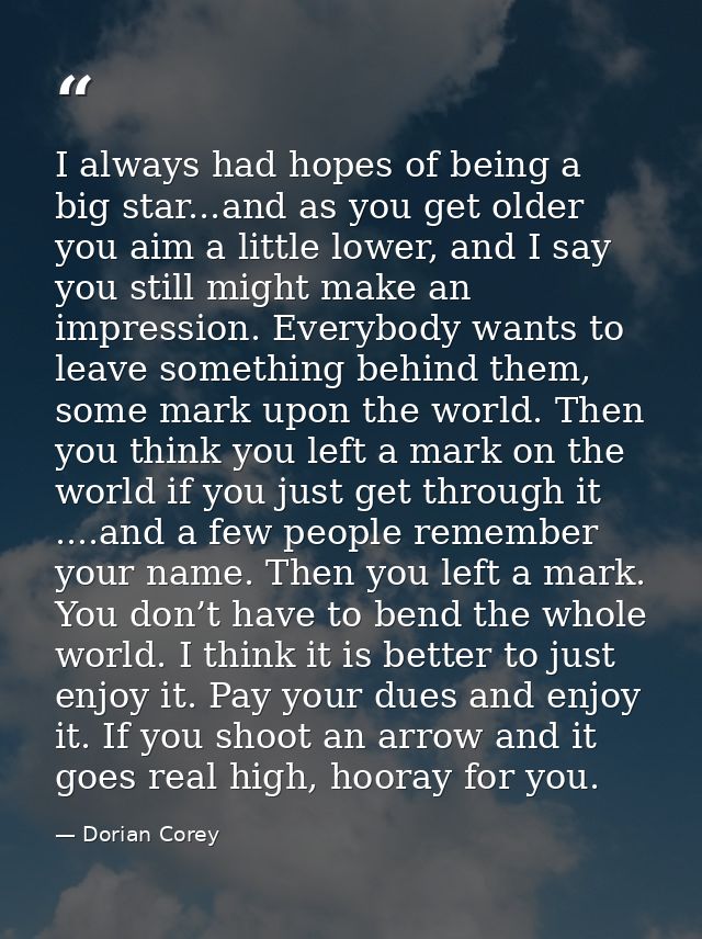 I always had hopes of being a big star...and as you get older you aim a little lower, and I say you still might make an  — Dorian Corey