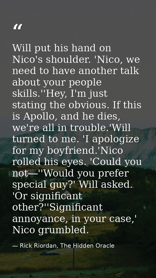 Will put his hand on Nico's shoulder. 'Nico, we need to have another talk about your people skills.''Hey, I'm just stati — Rick Riordan, The Hidden Oracle
