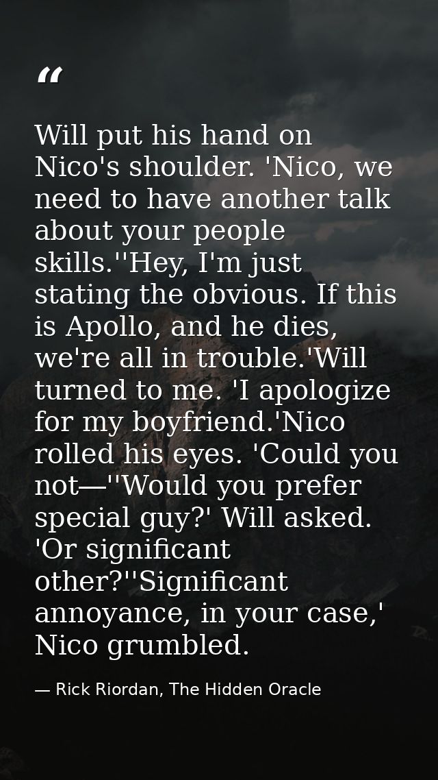 Will put his hand on Nico's shoulder. 'Nico, we need to have another talk about your people skills.''Hey, I'm just stati — Rick Riordan, The Hidden Oracle