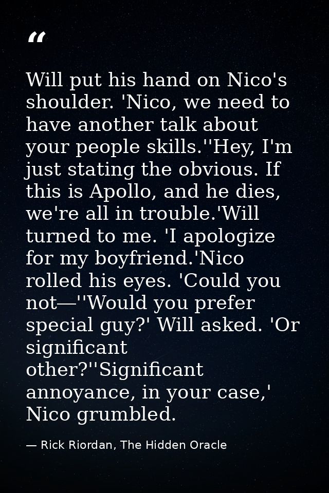 Will put his hand on Nico's shoulder. 'Nico, we need to have another talk about your people skills.''Hey, I'm just stati — Rick Riordan, The Hidden Oracle