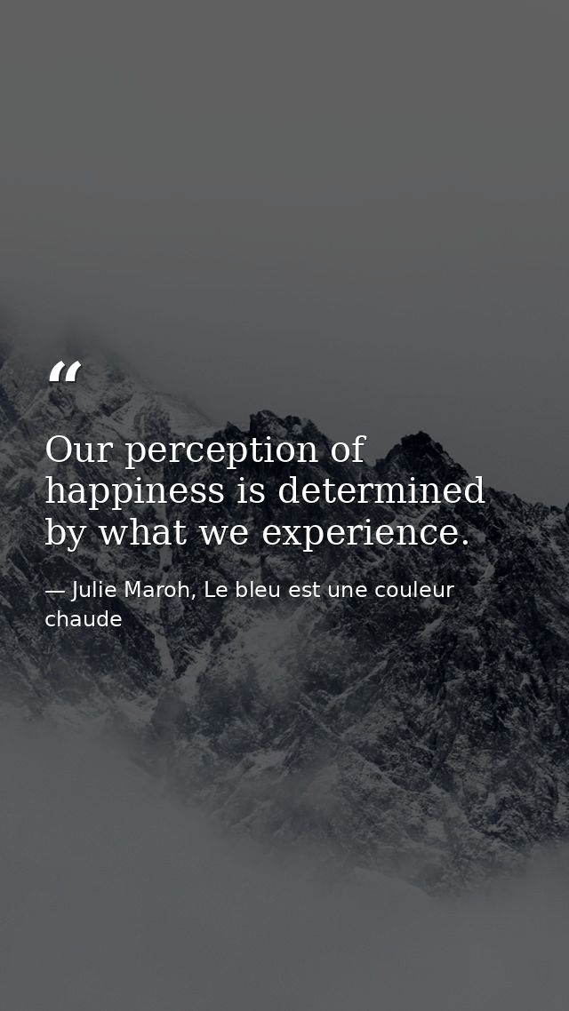 Our perception of happiness is determined by what we experience. — Julie Maroh, Le bleu est une couleur chaude