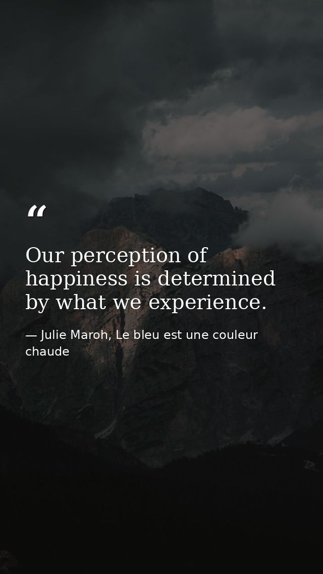 Our perception of happiness is determined by what we experience. — Julie Maroh, Le bleu est une couleur chaude