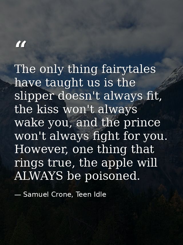 The only thing fairytales have taught us is the slipper doesn't always fit, the kiss won't always wake you, and the prin — Samuel Crone, Teen Idle
