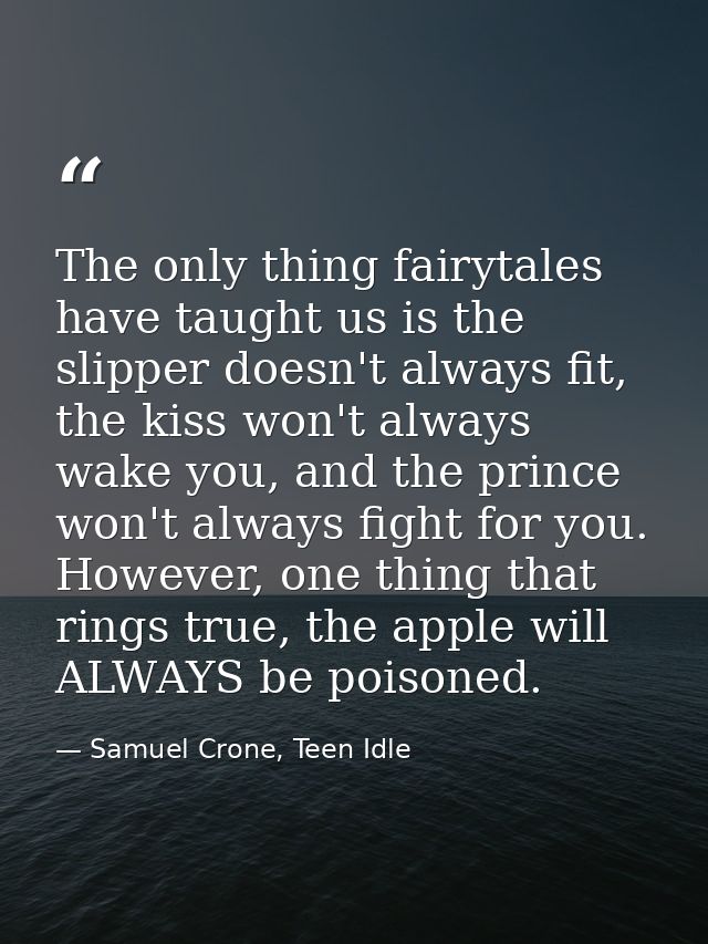 The only thing fairytales have taught us is the slipper doesn't always fit, the kiss won't always wake you, and the prin — Samuel Crone, Teen Idle