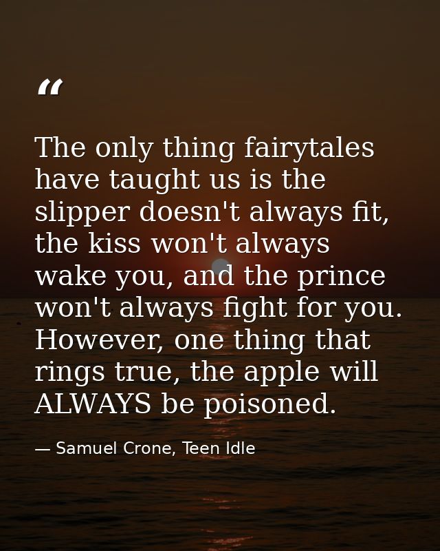 The only thing fairytales have taught us is the slipper doesn't always fit, the kiss won't always wake you, and the prin — Samuel Crone, Teen Idle